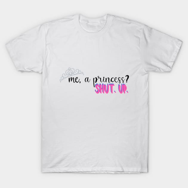 Me, A Princess? T-Shirt by maddie55meadows